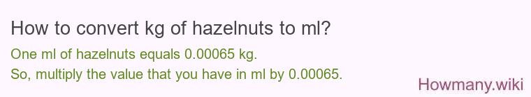 How to convert kg of hazelnuts to ml? How to convert kg of hazelnuts to ml?