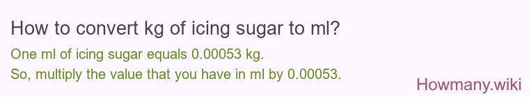 How to convert kg of icing sugar to ml? How to convert kg of icing sugar to ml?