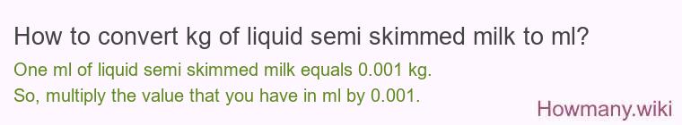 How to convert kg of liquid semi skimmed milk to ml?