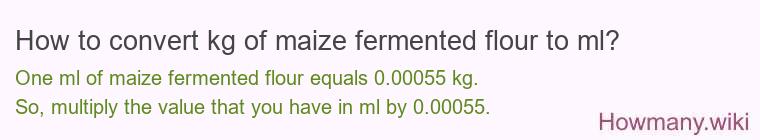 How to convert kg of maize fermented flour to ml? How to convert kg of maize fermented flour to ml?
