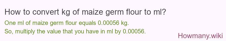 How to convert kg of maize germ flour to ml? How to convert kg of maize germ flour to ml?