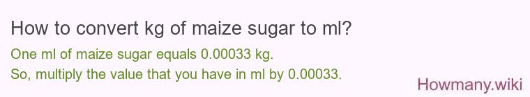 How to convert kg of maize sugar to ml? How to convert kg of maize sugar to ml?