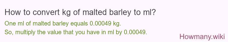 How to convert kg of malted barley to ml? How to convert kg of malted barley to ml?