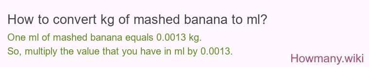 How to convert kg of mashed banana to ml? How to convert kg of mashed banana to ml?