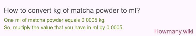 How to convert kg of matcha powder to ml? How to convert kg of matcha powder to ml?