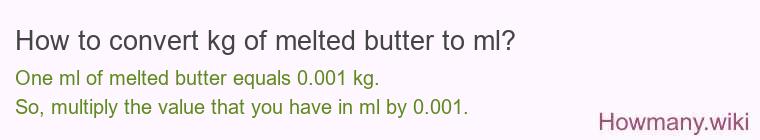 How to convert kg of melted butter to ml? How to convert kg of melted butter to ml?