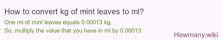How to convert kg of mint leaves to ml? How to convert kg of mint leaves to ml?