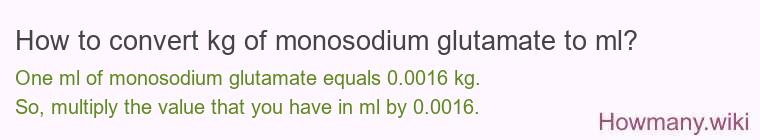 How to convert kg of monosodium glutamate to ml? How to convert kg of monosodium glutamate to ml?