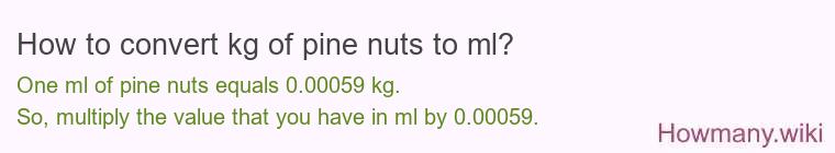 How to convert kg of pine nuts to ml? How to convert kg of pine nuts to ml?