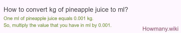 How to convert kg of pineapple juice to ml? How to convert kg of pineapple juice to ml?