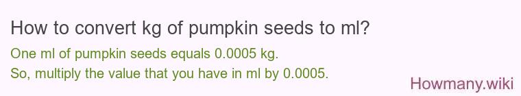 How to convert kg of pumpkin seeds to ml? How to convert kg of pumpkin seeds to ml?