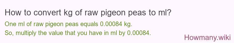 How to convert kg of raw pigeon peas to ml? How to convert kg of raw pigeon peas to ml?