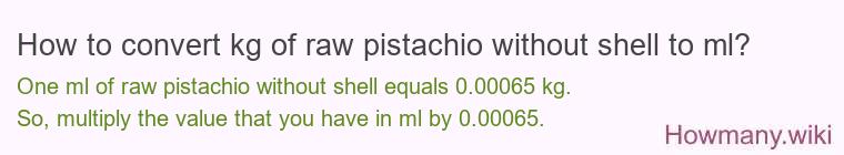 How to convert kg of raw pistachio without shell to ml? How to convert kg of raw pistachio without shell to ml?