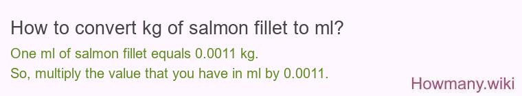 How to convert kg of salmon fillet to ml? How to convert kg of salmon fillet to ml?