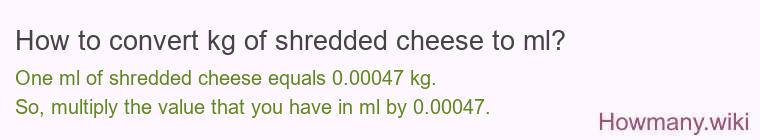 How to convert kg of shredded cheese to ml? How to convert kg of shredded cheese to ml?