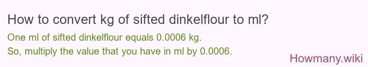 How to convert kg of sifted dinkelflour to ml? How to convert kg of sifted dinkelflour to ml?