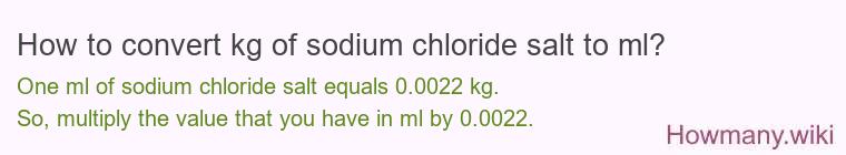 How to convert kg of sodium chloride salt to ml? How to convert kg of sodium chloride salt to ml?