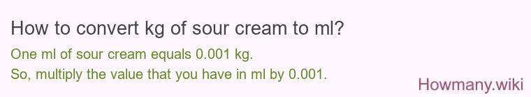 How to convert kg of sour cream to ml? How to convert kg of sour cream to ml?