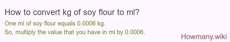 How to convert kg of soy flour to ml? How to convert kg of soy flour to ml?