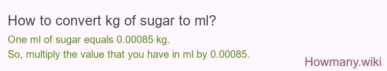How to convert kg of sugar to ml? How to convert kg of sugar to ml?