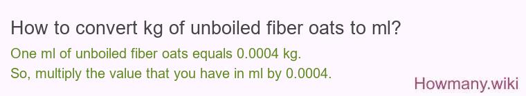 How to convert kg of unboiled fiber oats to ml? How to convert kg of unboiled fiber oats to ml?