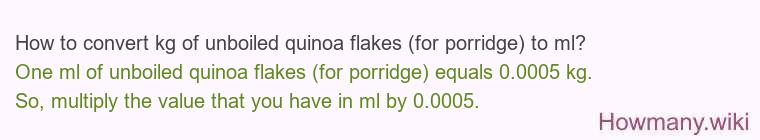 How to convert kg of unboiled quinoa flakes (for porridge) to ml? How to convert kg of unboiled quinoa flakes (for porridge) to ml?