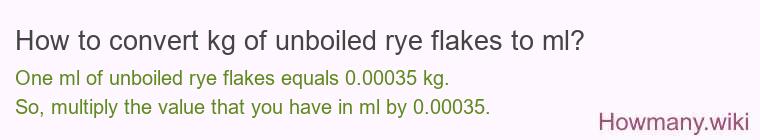 How to convert kg of unboiled rye flakes to ml? How to convert kg of unboiled rye flakes to ml?