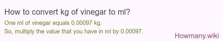 How to convert kg of vinegar to ml? How to convert kg of vinegar to ml?