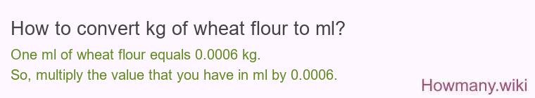 How to convert kg of wheat flour to ml? How to convert kg of wheat flour to ml?