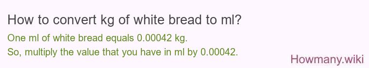 How to convert kg of white bread to ml? How to convert kg of white bread to ml?