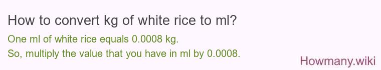 How to convert kg of white rice to ml? How to convert kg of white rice to ml?