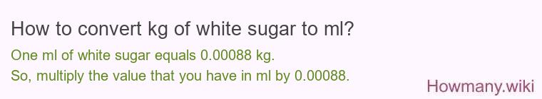 How to convert kg of white sugar to ml? How to convert kg of white sugar to ml?