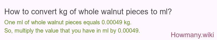 How to convert kg of whole walnut pieces to ml? How to convert kg of whole walnut pieces to ml?