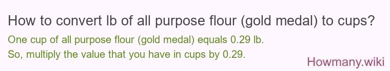 How to convert lb of all purpose flour (gold medal) to cups? How to convert lb of all purpose flour (gold medal) to cups?