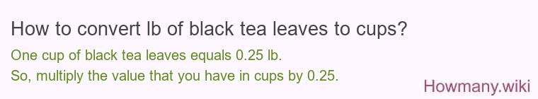 How to convert lb of black tea leaves to cups? How to convert lb of black tea leaves to cups?