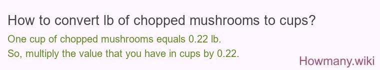 How to convert lb of chopped mushrooms to cups? How to convert lb of chopped mushrooms to cups?