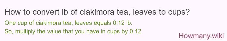How to convert lb of ciakimora tea, leaves to cups?