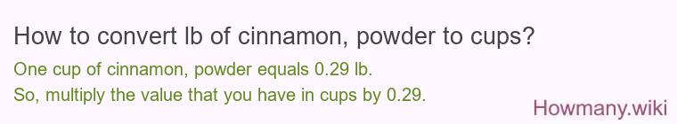 How to convert lb of cinnamon, powder to cups? How to convert lb of cinnamon, powder to cups?