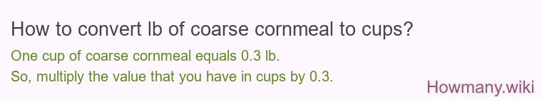 How to convert lb of coarse cornmeal to cups? How to convert lb of coarse cornmeal to cups?