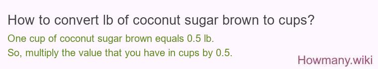 How to convert lb of coconut sugar brown to cups? How to convert lb of coconut sugar brown to cups?
