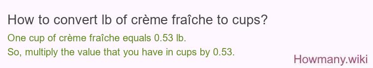How to convert lb of crème fraîche to cups? How to convert lb of crème fraîche to cups?