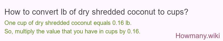 How to convert lb of dry shredded coconut to cups? How to convert lb of dry shredded coconut to cups?