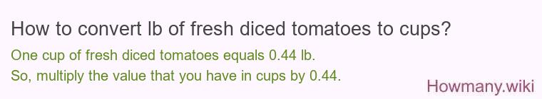 How to convert lb of fresh diced tomatoes to cups? How to convert lb of fresh diced tomatoes to cups?