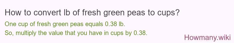 How to convert lb of fresh green peas to cups? How to convert lb of fresh green peas to cups?