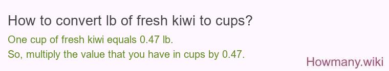 How to convert lb of fresh kiwi to cups? How to convert lb of fresh kiwi to cups?