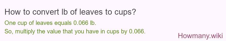 How to convert lb of leaves to cups? How to convert lb of leaves to cups?