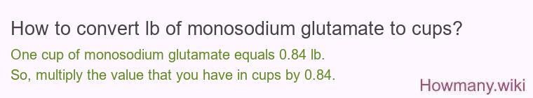 How to convert lb of monosodium glutamate to cups? How to convert lb of monosodium glutamate to cups?