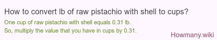 How to convert lb of raw pistachio with shell to cups? How to convert lb of raw pistachio with shell to cups?