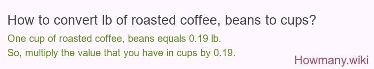 How to convert lb of roasted coffee, beans to cups? How to convert lb of roasted coffee, beans to cups?
