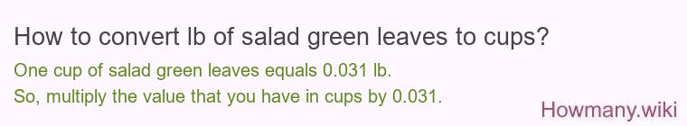 How to convert lb of salad green leaves to cups? How to convert lb of salad green leaves to cups?